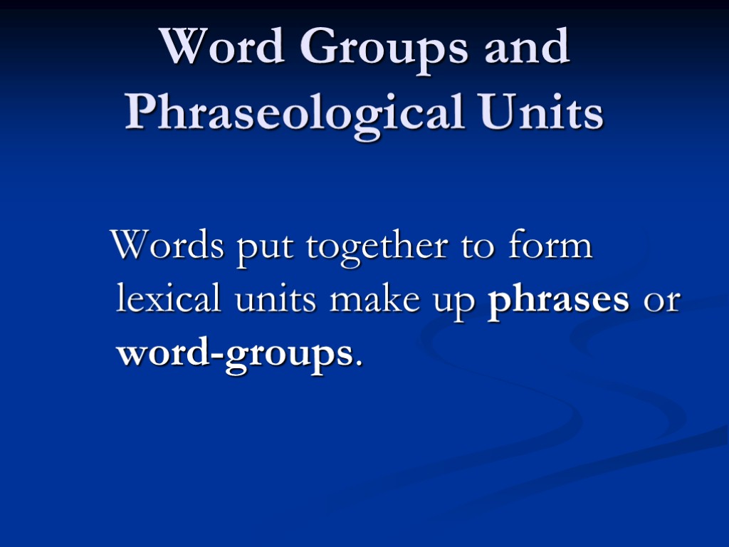 Word Groups and Phraseological Units Words put together to form lexical units make up